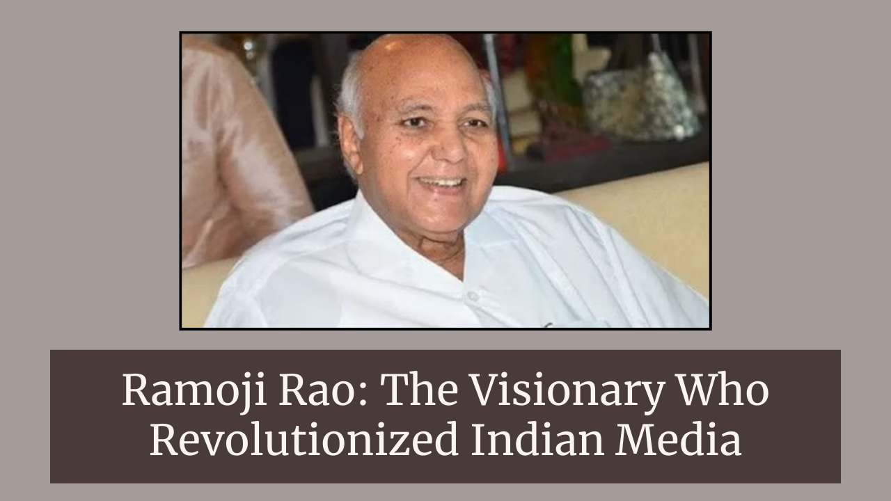 Ramoji Rao: The Visionary Who Revolutionized Indian Media